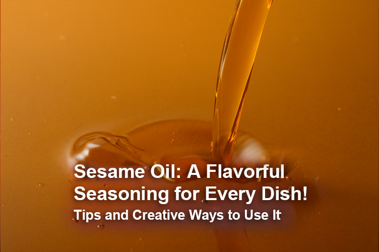 Sesame Oil: How You Can Expand Your Menu with This Versatile Seasoning